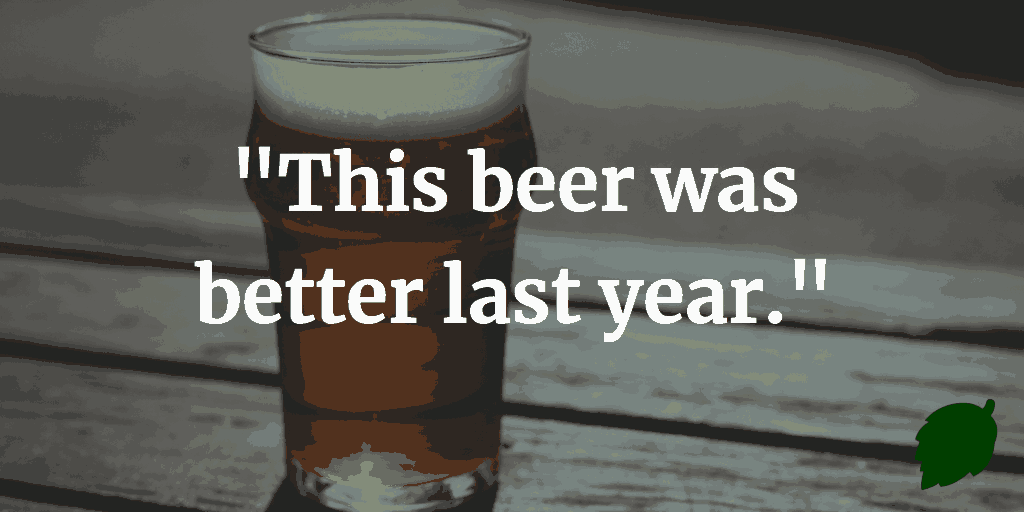 “This beer was better last year.”